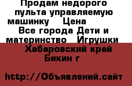 Продам недорого пульта управляемую машинку  › Цена ­ 4 500 - Все города Дети и материнство » Игрушки   . Хабаровский край,Бикин г.